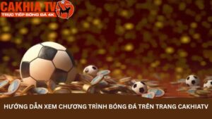 huong-dan-xem-chuong-trinh-bong-da-tren-trang-cakhiatv