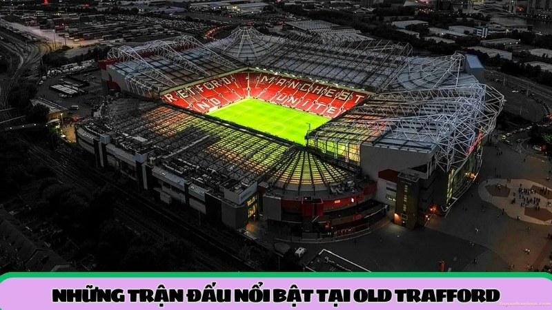 nhung-tran-dau-noi-bat-tai-old-trafford
