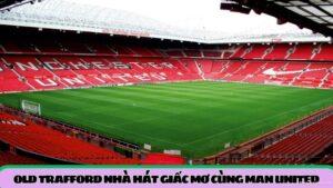 old-trafford-nha-hat-giac-mo-cung-man-united
