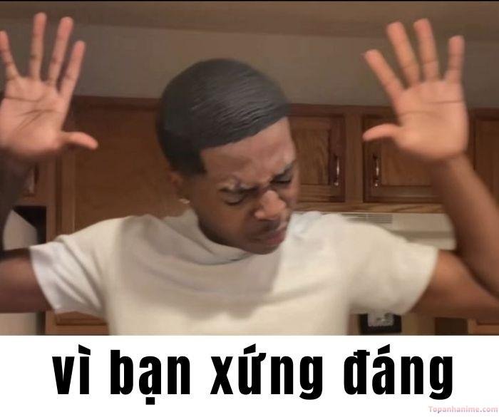 vì bạn xứng đáng meme bựa nhất
