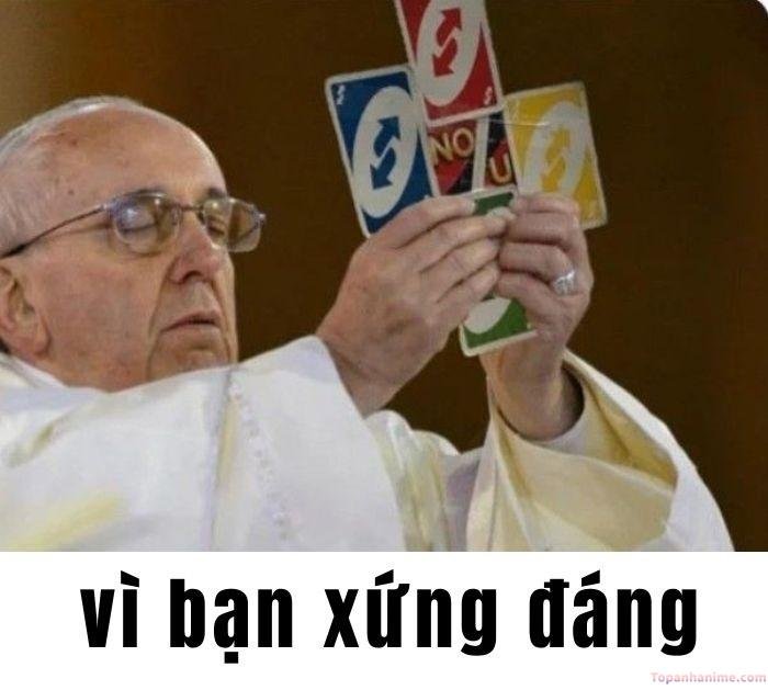 vì bạn xứng đáng meme uno