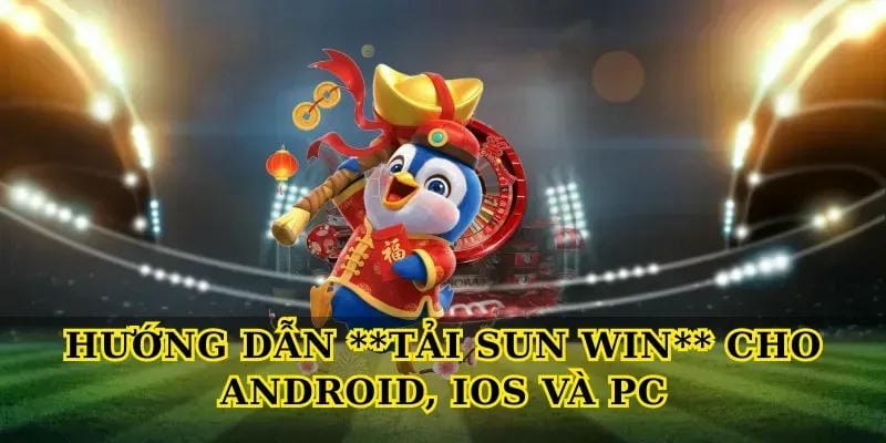 huong-dan-tai-sun-win-cho-android-ios-va-pc